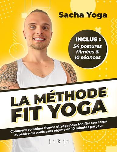 La Méthode Fit Yoga: Comment combiner fitness et yoga pour tonifier son corps et perdre du poids sans régime en 10 minutes par jour