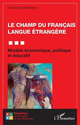 Le champ du français langue étrangère : modèle économique, politique et éducatif