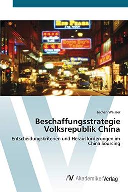 Beschaffungsstrategie Volksrepublik China: Entscheidungskriterien und Herausforderungen im China Sourcing