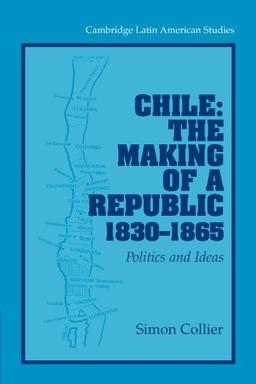 Chile: The Making of a Republic, 1830-1865: Politics and Ideas (Cambridge Latin American Studies, Band 89)