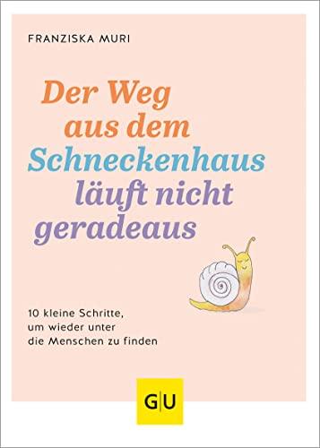 Der Weg aus dem Schneckenhaus läuft nicht geradeaus: 10 kleine Schritte, um wieder unter die Menschen zu finden (GU Einzeltitel Gesundheit/Alternativheilkunde)