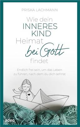 Wie dein inneres Kind Heimat bei Gott findet: Endlich frei sein, um das Leben zu führen, nach dem du dich sehnst