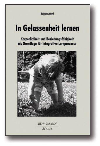 In Gelassenheit lernen: Körperlichkeit und Beziehungsfähigkeit als Grundlage für integrative Lernprozesse