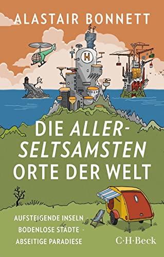 Die allerseltsamsten Orte der Welt: Aufsteigende Inseln, bodenlose Städte, abseitige Paradiese