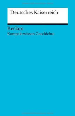 Deutsches Kaiserreich: (Kompaktwissen Geschichte) (Reclams Universal-Bibliothek)