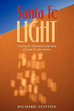 Santa Fe Light: Touring the Visionary Geography of Santa Fe, New Mexico