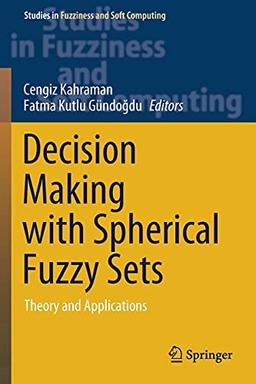 Decision Making with Spherical Fuzzy Sets: Theory and Applications (Studies in Fuzziness and Soft Computing, 392, Band 392)