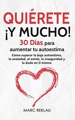 Quiérete ¡ Y MUCHO!: 30 Días para aumentar tu autoestima. Cómo superar la baja autoestima, la ansiedad, el estrés, la inseguridad y la duda en ti mismo (Hábitos que cambiarán tu vida, Band 4)