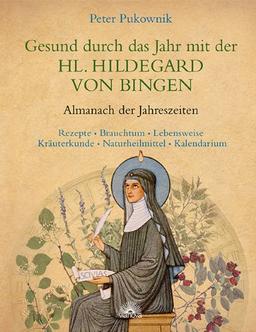 Gesund durch das Jahr mit der Heiligen Hildegard von Bingen: Almanach der Jahreszeiten - Rezepte, Brauchtum, Lebensweise, Kräuterkunde, Naturheilmittel, Kalendarium