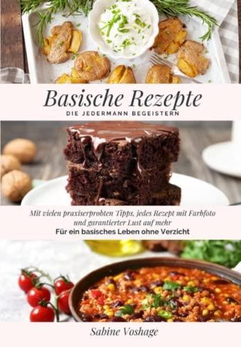 Basische Rezepte die jedermann begeistern: Mit vielen praxiserprobten Tipps, jedes Rezept mit Farbfoto und garantierter Lust auf mehr. Für ein basisches Leben ohne Verzicht!