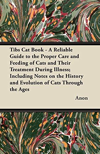 Tibs Cat Book - A Reliable Guide to the Proper Care and Feeding of Cats and Their Treatment During Illness; Including Notes on the History and Evolution of Cats Through the Ages