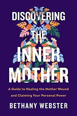 Discovering the Inner Mother: A Guide to Healing the Mother Wound and Claiming Your Personal Power