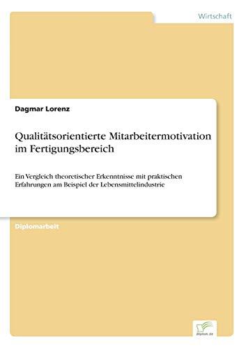 Qualitätsorientierte Mitarbeitermotivation im Fertigungsbereich: Ein Vergleich theoretischer Erkenntnisse mit praktischen Erfahrungen am Beispiel der Lebensmittelindustrie