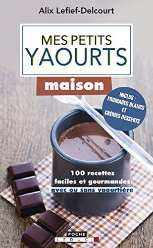 Mes petits yaourts maison : 100 recettes faciles et gourmandes (avec ou sans yaourtière)