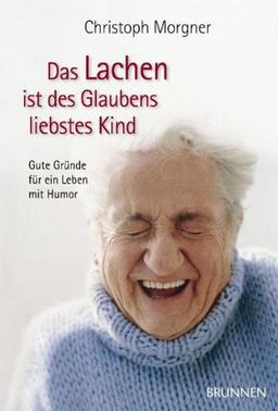 Das Lachen ist des Glaubens liebstes Kind: Gute Gründe für ein Leben mit Humor