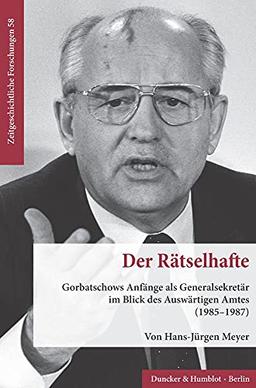 Der Rätselhafte.: Gorbatschows Anfänge als Generalsekretär im Blick des Auswärtigen Amtes (1985–1987). (Zeitgeschichtliche Forschungen)