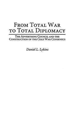 From Total War to Total Diplomacy: The Advertising Council and the Construction of the Cold War Consensus