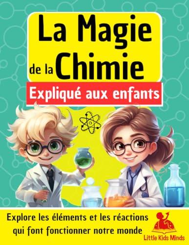 La Magie de la Chimie expliquée aux Enfants: Explore les éléments et les réactions qui font fonctionner notre monde