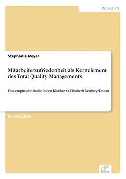 Mitarbeiterzufriedenheit als Kernelement des Total Quality Managements: Eine empirische Studie in den Kliniken St. Elisabeth Neuburg/Donau