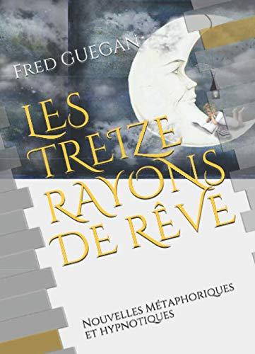 LES TREIZE RAYONS DE RÊVE: Nouvelles Métaphoriques et hypnotiques