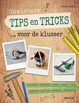 Onmisbare tips en tricks voor de klusser: schilderen, monteren, lijmen, boren, zagen, markeren, upcyclen, reinigen, organiseren