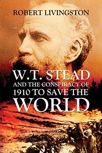 W.T. STEAD AND THE CONSPIRACY OF 1910 TO SAVE THE WORLD