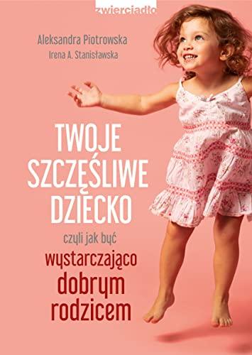 Twoje szczęśliwe dziecko: czyli jak być wystarczająco dobrym rodzicem