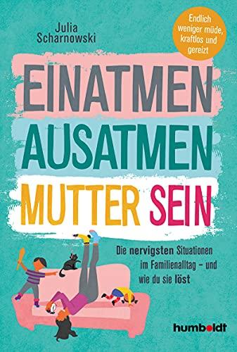 Einatmen. Ausatmen. Mutter sein: Die nervigsten Situationen im Familienalltag - und wie du sie löst. Endlich weniger müde, kraftlos und gereizt:: Die ... Endlicher weniger müde, kraftlos und gereizt