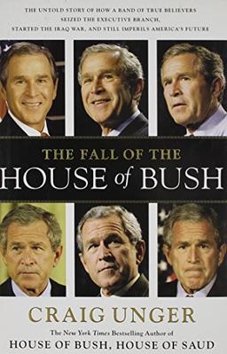 The Fall of the House of Bush: The Untold Story of How a Band of True Believers Seized the Executive Branch, Started the Iraq War, and Still Imperils America's Future