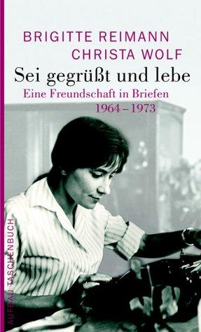 Sei gegrüßt und lebe: Eine Freundschaft in Briefen 1964-1973 (Brigitte Reimann)