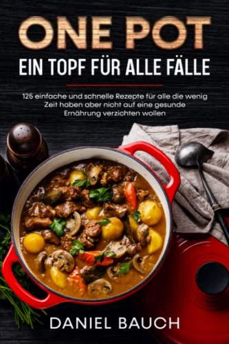 One Pot Ein Topf für alle Fälle: 125 einfache und schnelle Rezepte für alle die wenig Zeit haben aber nicht auf eine gesunde Ernährung verzichten wollen