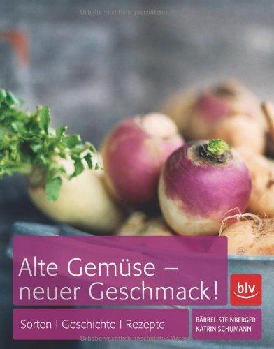 Alte Gemüse - neuer Geschmack: Sorten, Geschichte, Rezepte