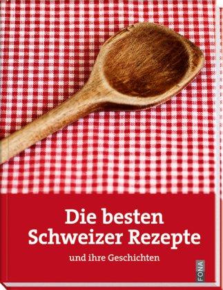 Die besten Schweizer Rezepte: und ihre Geschichten