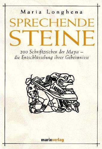 Sprechende Steine: 200 Schriftzeichen der Maya - die Entschlüsselung ihrer Geheimnisse