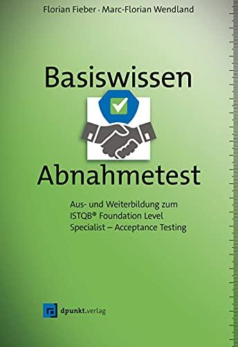 Basiswissen Abnahmetest: Aus- und Weiterbildung zum ISTQB® Foundation Level Specialist – Acceptance Testing