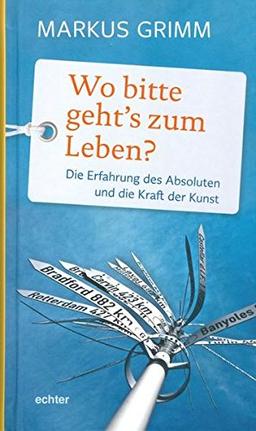 Wo bitte geht's zum Leben?: Die Erfahrung des Absoluten und die Kraft der Kunst