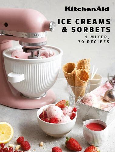 KitchenAid: Ice Creams & Sorbets: 1 Mixer, 70 Recipes