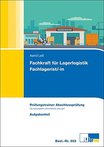 Fachkraft für Lagerlogistik / Fachlagerist/-in: Prüfungstrainer Abschlussprüfung, Übungsaufgaben und erläuterte Lösungen