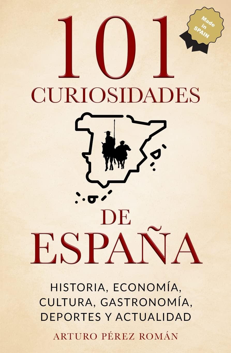 101 curiosidades de España: Historia, Economía, Cultura, Gastronomía, Deportes y Actualidad