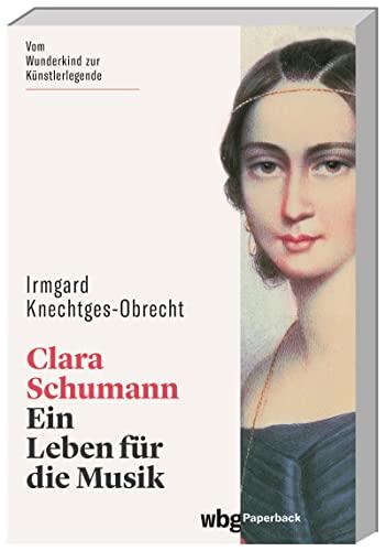 Clara Schumann. Ein Leben für die Musik. Die berühmte Künstlerin im Porträt: vom Wunderkind zur gefeierten Konzertpianistin. Ein ungewöhnliches Frauenleben im 19. Jahrhundert. (wbg Paperback)