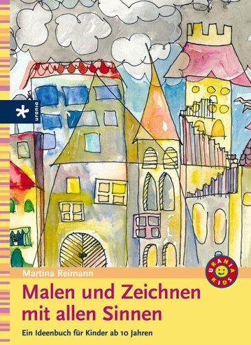 Malen und Zeichnen mit allen Sinnen. Ein Ideenbuch für Kinder ab 10 Jahren