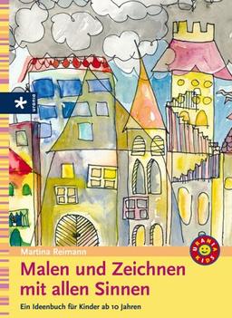 Malen und Zeichnen mit allen Sinnen. Ein Ideenbuch für Kinder ab 10 Jahren