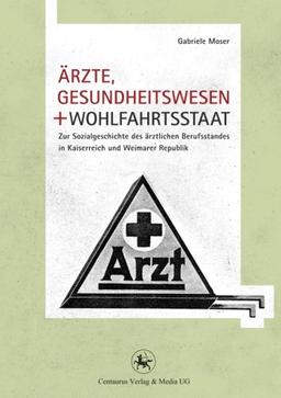 Ärzte, Gesundheitswesen und Wohlfahrtsstaat: Zur Sozialgeschichte des ärztlichen Berufsstandes in Kaiserreich und Weimarer Republik (Neuere Medizin- und Wissenschaftsgeschichte)