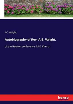 Autobiography of Rev. A.B. Wright,: of the Holston conference, M.E. Church