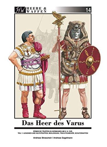 Das Heer des Varus: Römische Truppen in Germanien 9 n. Chr. Teil 1: Legionen und Hilfstruppen, Bekleidung, Trachtzubehör, Schutzwaffen (Heere & Waffen)