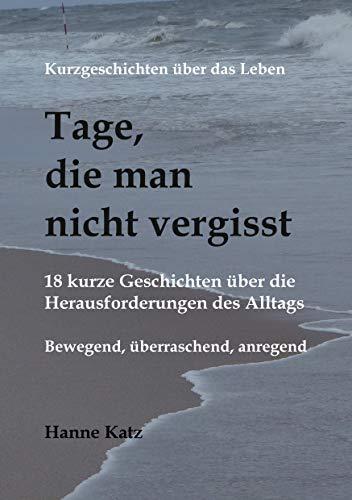 Kurzgeschichten über das Leben - Tage, die man nicht vergisst: 18 kurze Geschichten über die Herausforderungen des Alltags - bewegend, überraschend, anregend