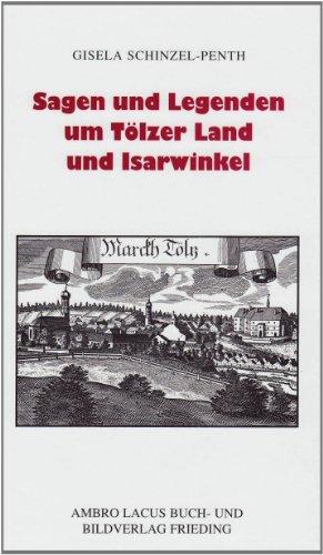 Sagen und Legenden um Tölzer Land und Isarwinkel: Jachenau, Lenggries, Tölz, Heilbrunn, Benediktbeuern, Kochel, Walchensee