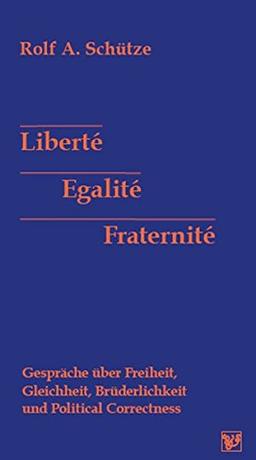 Liberté, Egalité, Fraternité: Gespräche über Freiheit, Gleichheit, Brüderlichkeit und Political Correctness