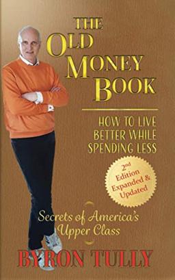 The Old Money Book - 2nd Edition: How To Live Better While Spending Less - Secrets of America's Upper Class: How to Live Better While Spending Less: How to Live