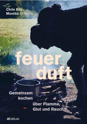 Feuerduft: Gemeinsam kochen über Flamme, Glut und Rauch. Das besondere Kochbuch für unvergleichliche Atmosphäre. Eine Genussreise durch die Feuerküchen der Welt. Natürlich bei AT